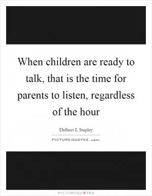 When children are ready to talk, that is the time for parents to listen, regardless of the hour Picture Quote #1