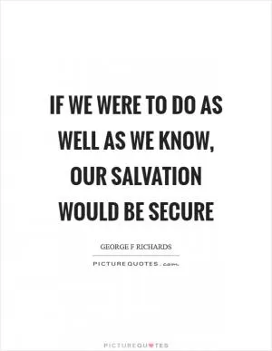 If we were to do as well as we know, our salvation would be secure Picture Quote #1