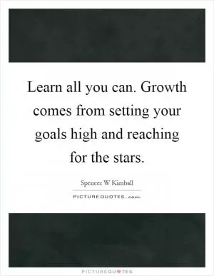 Learn all you can. Growth comes from setting your goals high and reaching for the stars Picture Quote #1