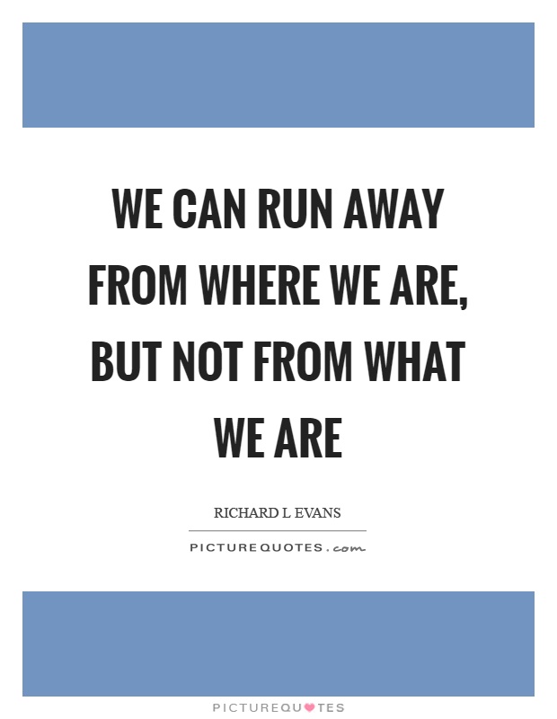 We can run away from where we are, but not from what we are Picture Quote #1