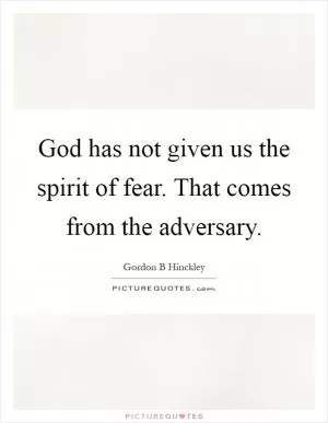 God has not given us the spirit of fear. That comes from the adversary Picture Quote #1