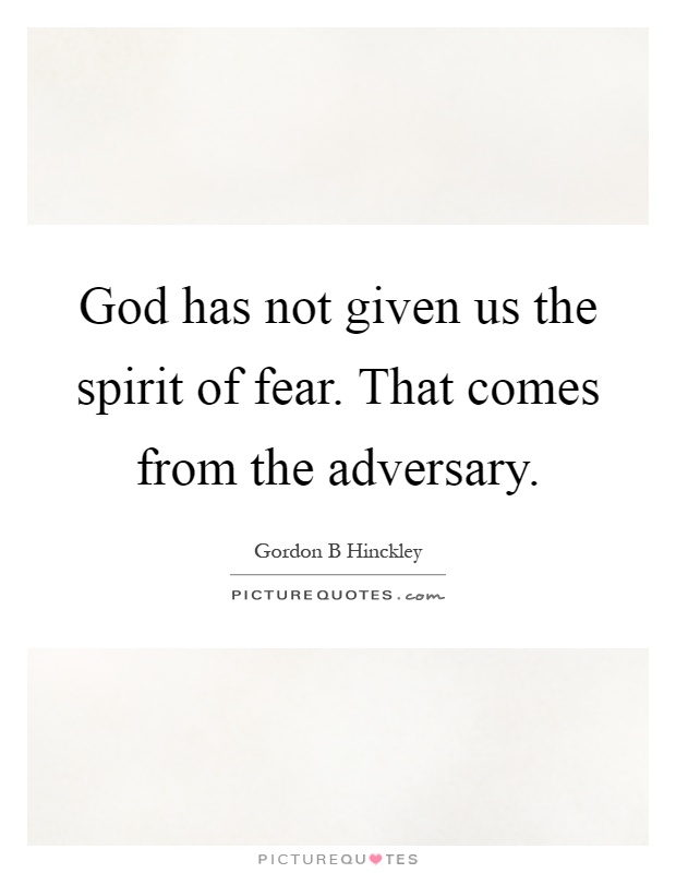 God has not given us the spirit of fear. That comes from the adversary Picture Quote #1