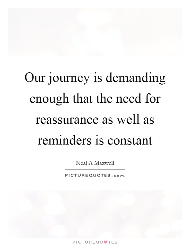 Our journey is demanding enough that the need for reassurance as well as reminders is constant Picture Quote #1
