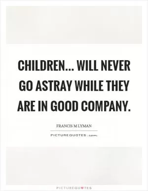 Children... will never go astray while they are in good company Picture Quote #1