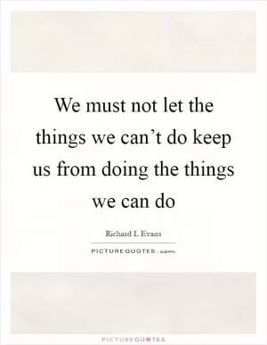 We must not let the things we can’t do keep us from doing the things we can do Picture Quote #1