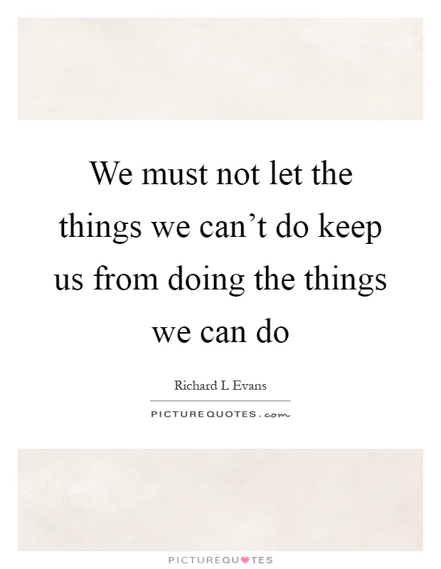 We must not let the things we can't do keep us from doing the things we can do Picture Quote #1