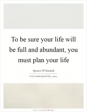 To be sure your life will be full and abundant, you must plan your life Picture Quote #1