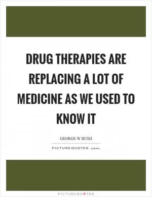 Drug therapies are replacing a lot of medicine as we used to know it Picture Quote #1