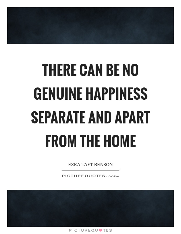 There can be no genuine happiness separate and apart from the home Picture Quote #1
