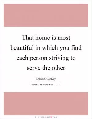 That home is most beautiful in which you find each person striving to serve the other Picture Quote #1