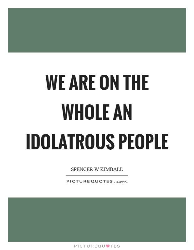 We are on the whole an idolatrous people Picture Quote #1