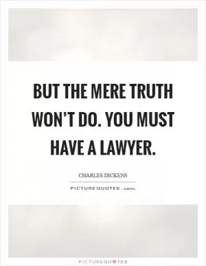 But the mere truth won’t do. You must have a lawyer Picture Quote #1