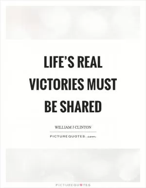 Life’s real victories must be shared Picture Quote #1