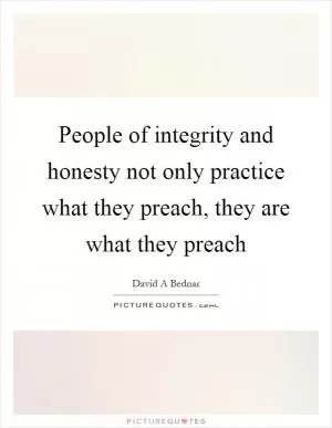 People of integrity and honesty not only practice what they preach, they are what they preach Picture Quote #1