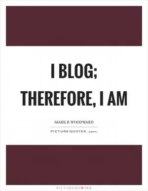 I blog; therefore, I am Picture Quote #1