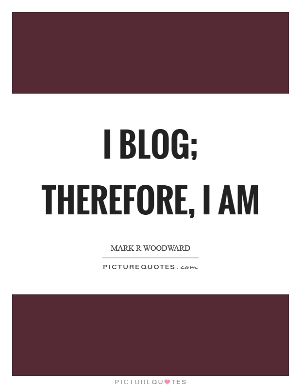 I blog; therefore, I am Picture Quote #1