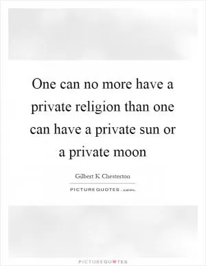 One can no more have a private religion than one can have a private sun or a private moon Picture Quote #1