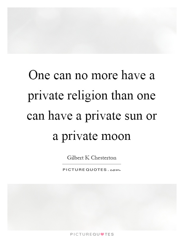 One can no more have a private religion than one can have a private sun or a private moon Picture Quote #1