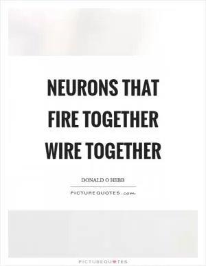 Neurons that fire together wire together Picture Quote #1