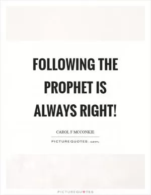 Following the prophet is always right! Picture Quote #1