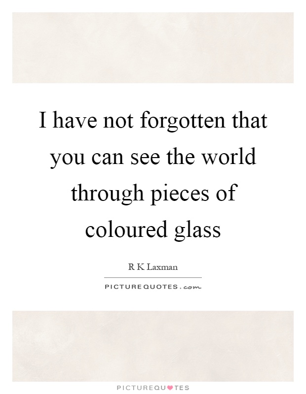 I have not forgotten that you can see the world through pieces of coloured glass Picture Quote #1