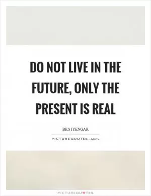 Do not live in the future, only the present is real Picture Quote #1