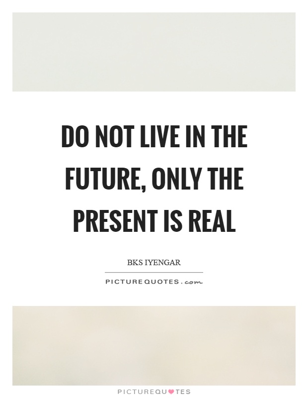 Do not live in the future, only the present is real Picture Quote #1