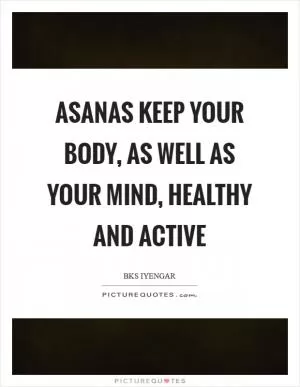 Asanas keep your body, as well as your mind, healthy and active Picture Quote #1