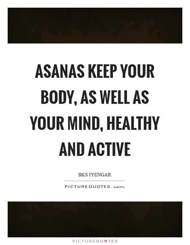 Asanas keep your body, as well as your mind, healthy and active Picture Quote #1