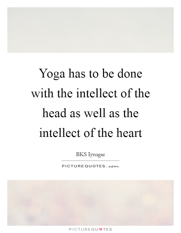 Yoga has to be done with the intellect of the head as well as the intellect of the heart Picture Quote #1