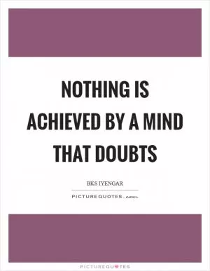 Nothing is achieved by a mind that doubts Picture Quote #1