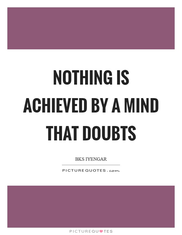 Nothing is achieved by a mind that doubts Picture Quote #1