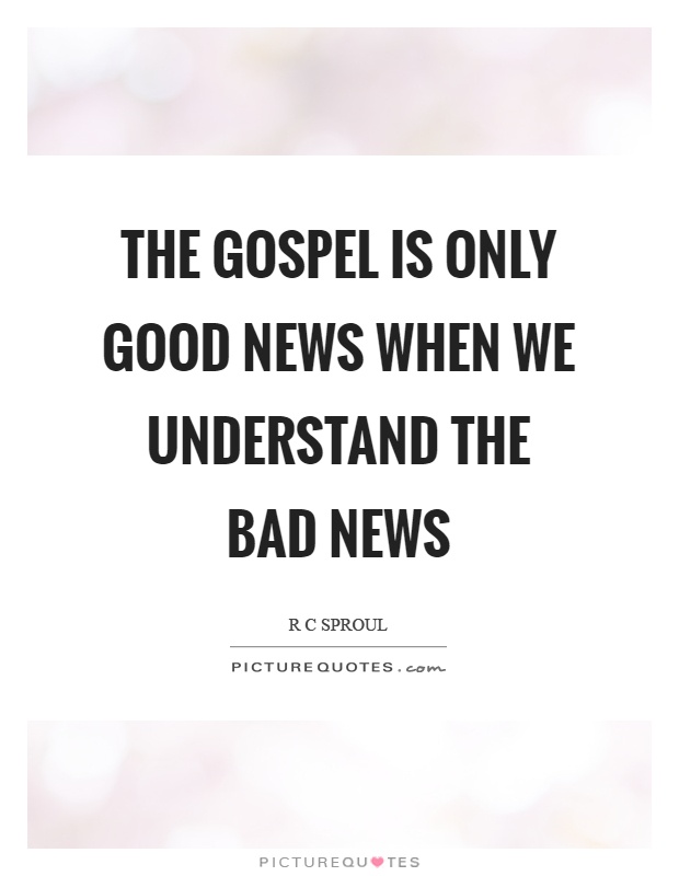The gospel is only good news when we understand the bad news Picture Quote #1