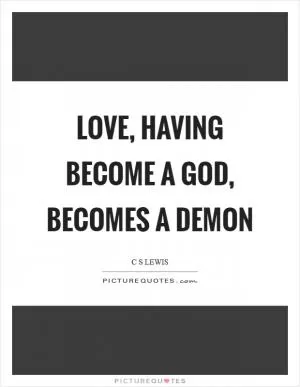 Love, having become a God, becomes a demon Picture Quote #1