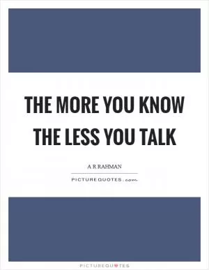 The more you know the less you talk Picture Quote #1
