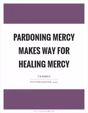 Pardoning mercy makes way for healing mercy Picture Quote #1