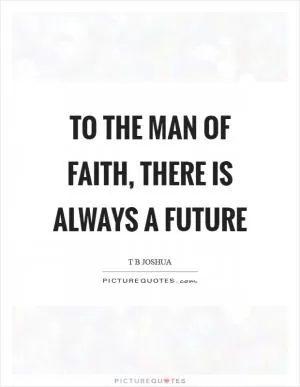 To the man of faith, there is always a future Picture Quote #1