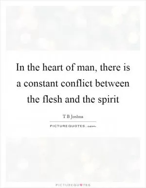 In the heart of man, there is a constant conflict between the flesh and the spirit Picture Quote #1