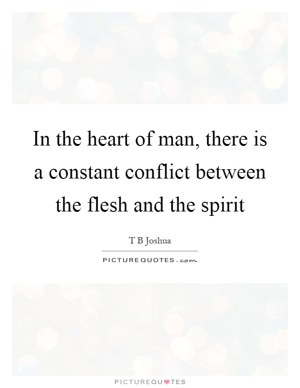 In the heart of man, there is a constant conflict between the flesh and the spirit Picture Quote #1
