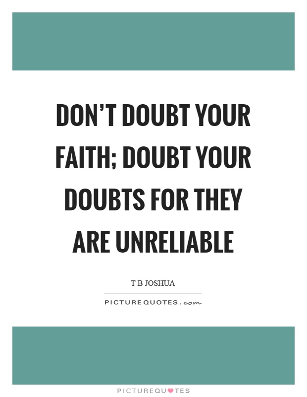 Don't doubt your faith; doubt your doubts for they are unreliable Picture Quote #1