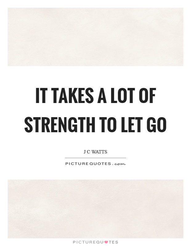 It takes a lot of strength to let go Picture Quote #1