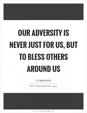Our adversity is never just for us, but to bless others around us Picture Quote #1