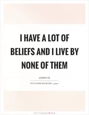 I have a lot of beliefs and I live by none of them Picture Quote #1