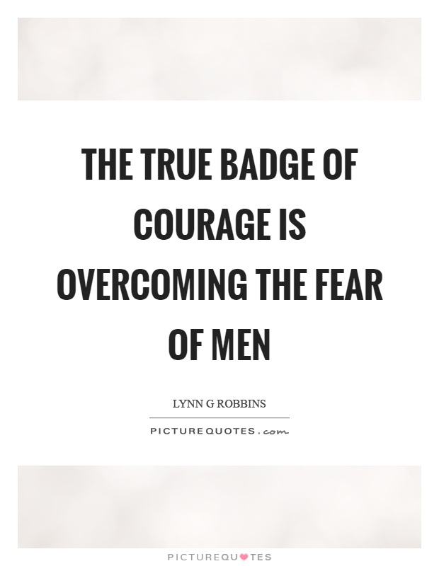 The true badge of courage is overcoming the fear of men Picture Quote #1