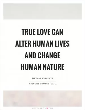 True love can alter human lives and change human nature Picture Quote #1