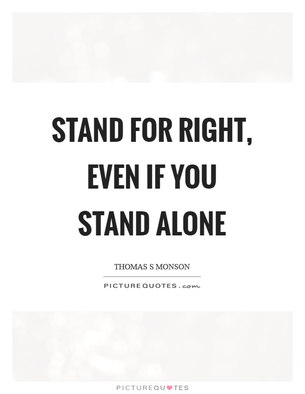 Stand for right, even if you stand alone Picture Quote #1