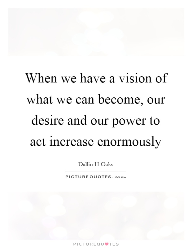 When we have a vision of what we can become, our desire and our power to act increase enormously Picture Quote #1