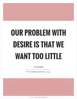 Our problem with desire is that we want too little Picture Quote #1