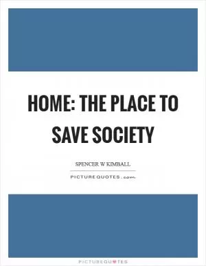 Home: The place to save society Picture Quote #1