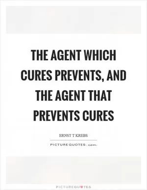 The agent which cures prevents, and the agent that prevents cures Picture Quote #1